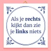 Tegeltje Als je rechts kijkt dan zie je links niets
