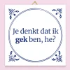 Tegeltje Je denkt dat ik gek ben he